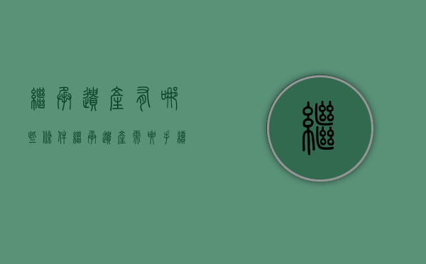 继承遗产有哪些条件（继承遗产需要手续费吗）