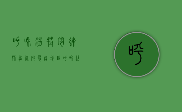 呼和浩特市律师事务所电话地址（呼和浩特市律师事务所地址）