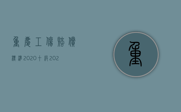 重庆工伤赔偿标准2020十级（2022重庆工伤鉴定标准有什么规定？）