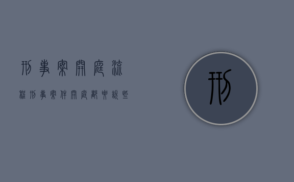 刑事案开庭流程（刑事案件开庭都要说些什么）