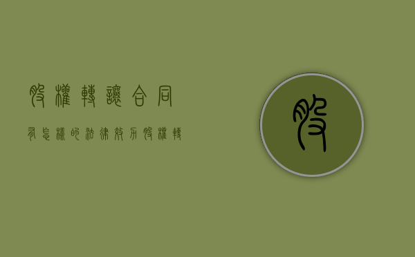股权转让合同有怎样的法律效力（股权转让合同的法律规定）