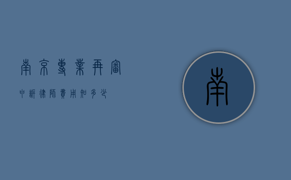 南京专业再审申诉律师费用知多少？