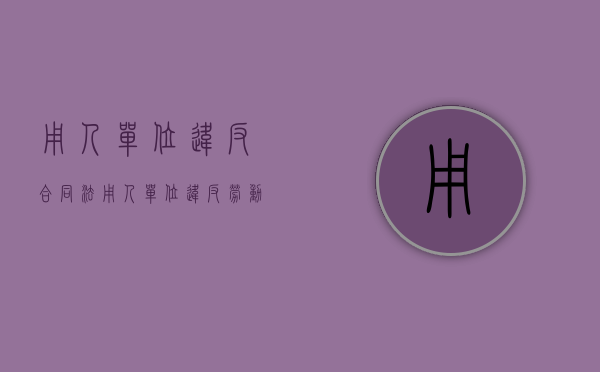 用人单位违反合同法（用人单位违反劳动合同的法律后果）