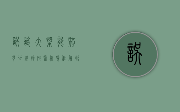 误诊大概能赔多少钱（诊所医疗责任险哪买）