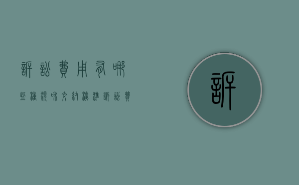 诉讼费用有哪些种类和交纳标准（诉讼费用包括哪些?）