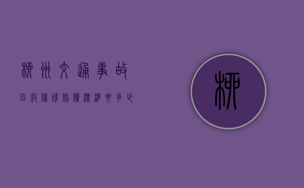 柳州交通事故四级伤残赔偿标准要多少钱？（车祸4级伤残赔偿标准2020）