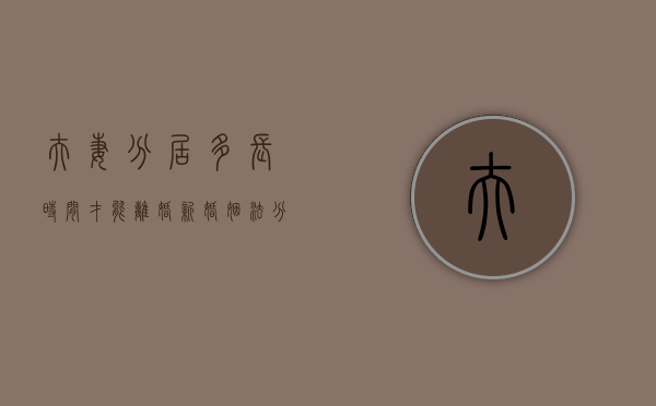 夫妻分居多长时间才能离婚（新婚姻法分居三个月）