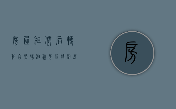 房屋租赁后转租合法吗(租赁房屋转租房产税如何征收) 房屋租赁后转租合法吗(租赁房屋转租房产税如何征收)