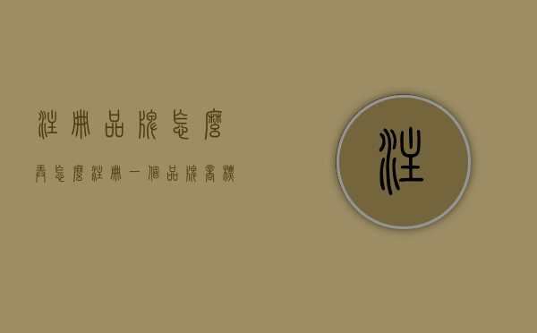 注册品牌怎么弄（怎么注册一个品牌商标）