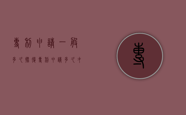 专利申请一般多久批复（专利申请多久才能对外发布信息）
