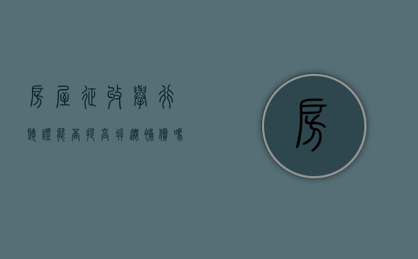 房屋征收举行听证,能否提高拆迁补偿吗（房屋征收听证会是什么意思）