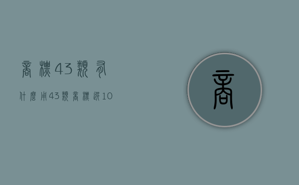 商标43类有什么用（43类商标选10小项选哪个）