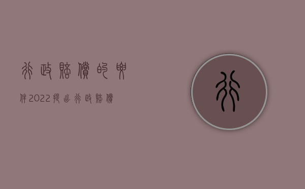 行政赔偿的要件（2022提出行政赔偿的实质要件有哪些）