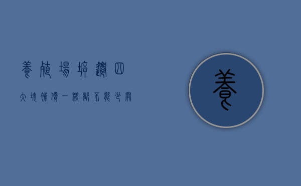 养殖场拆迁四大块补偿，一样都不能少（关于养殖场拆迁）