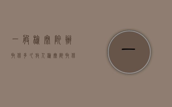 一般检察院办取保多久放人（检察院取保后多久放人）