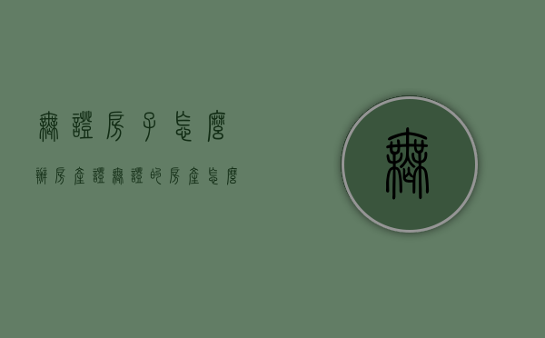 无证房子怎么办房产证（无证的房产怎么做手续）