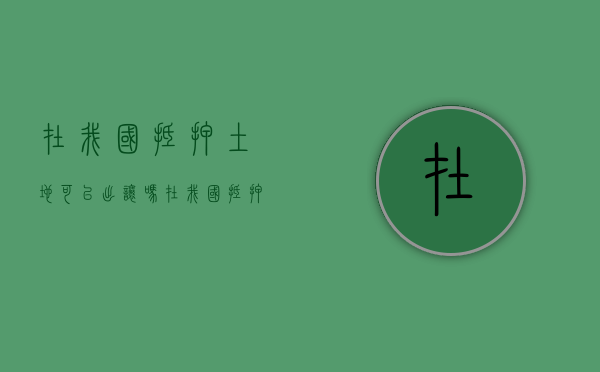 在我国抵押土地可以出让吗？（在我国抵押土地可以出让吗为什么）