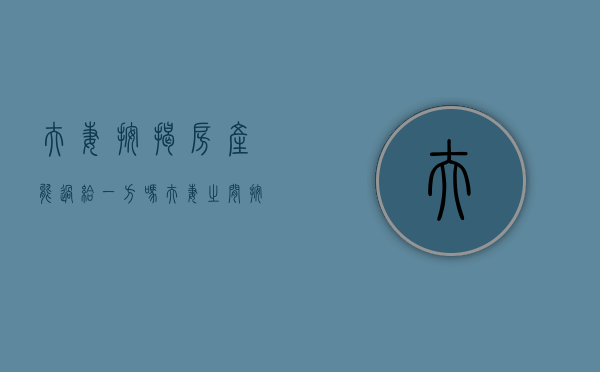夫妻按揭房产能过给一方吗（夫妻之间按揭房子过户怎么办理）