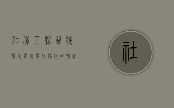 社保工伤医疗报销是按责任赔付的吗（住院报销工伤报的多还是医保报的多）