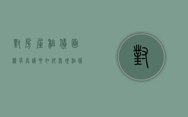 对房屋租赁面积有异议要如何处理（租赁面积与实际不符）