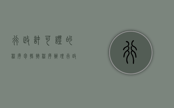 行政许可证的程序包括（按程序办理行政许可证需要哪几个步骤）