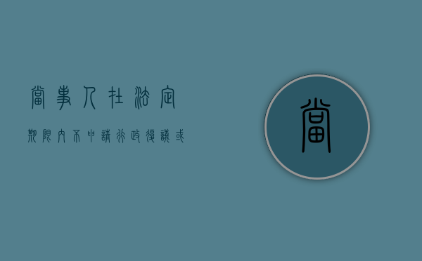 当事人在法定期限内不申请行政复议或者诉讼可以吗