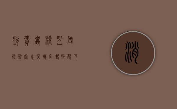 消费者权益受到侵害怎么办向哪些部门（消费权益受到损害去哪投诉）