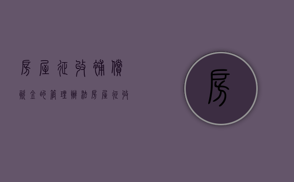房屋征收补偿资金的管理办法（房屋征收补偿流程图）