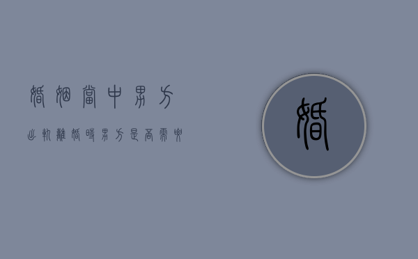 婚姻当中男方出轨,离婚时男方是否需要净身出户（男方出轨离婚后还能和好吗）