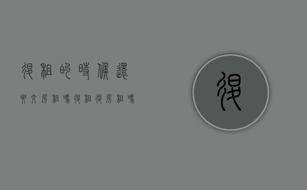 退租的时候还要交房租吗（退租退房租吗）