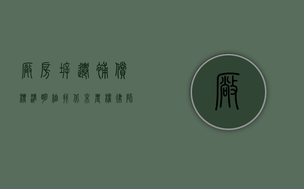 厂房拆迁补偿标准明细 找北京农权律师事务所（厂房拆迁赔偿多少钱一平方）