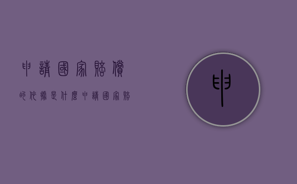 申请国家赔偿的依据是什么？（申请国家赔偿的依据是什么呢）