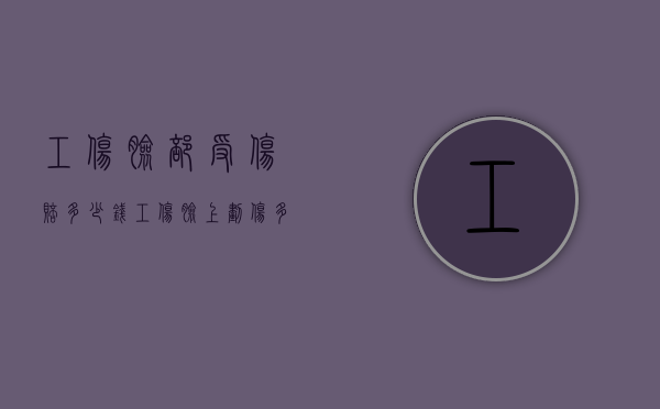 工伤脸部受伤赔多少钱（工伤脸上划伤多长才能判定等级）