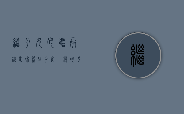 继子女的继承权是和亲生子女一样的吗（继子和亲生子女的继承权一样吗）