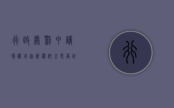 行政处罚申请复议或起诉滞纳金是否计算（行政处罚复议诉讼期间滞纳金）