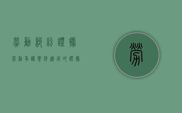 劳动纠纷证据（劳动争议案件适用的证据规则）
