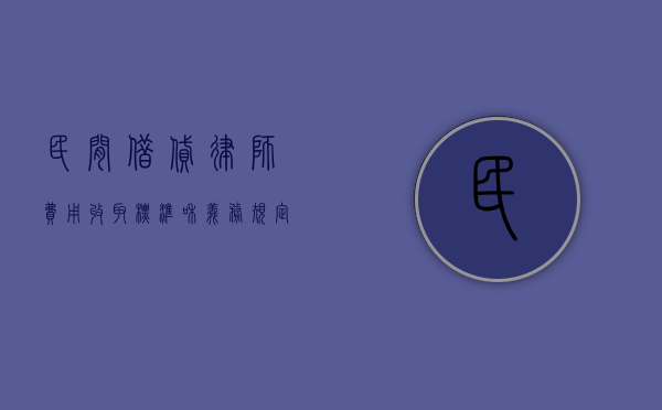 民间借贷律师费用收取标准和义务规定（民间借贷律师费用收取标准和义务是多少）