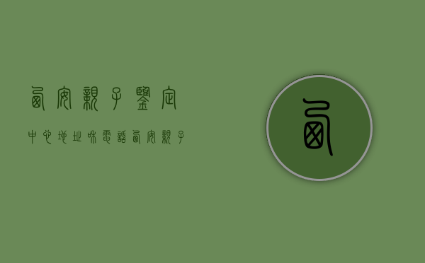 西安亲子鉴定中心地址和电话（西安亲子鉴定中心地址在那）