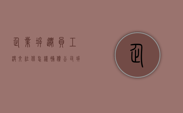 企业拆迁员工没交社保怎样补偿？（公司拆迁员工）