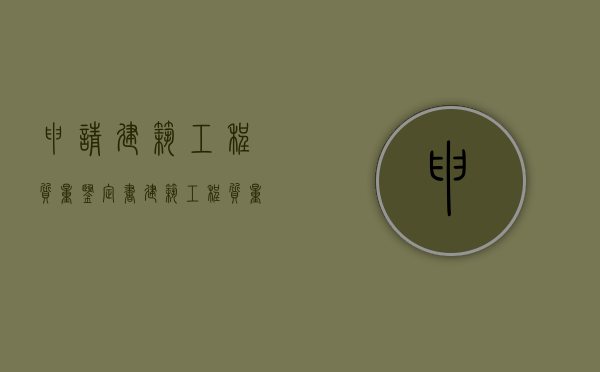 申请建筑工程质量鉴定书（建筑工程质量检测鉴定）