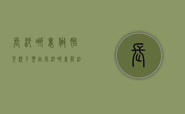 长沙哪里做胎儿亲子鉴定（长沙哪里能给胎儿做亲子鉴定）