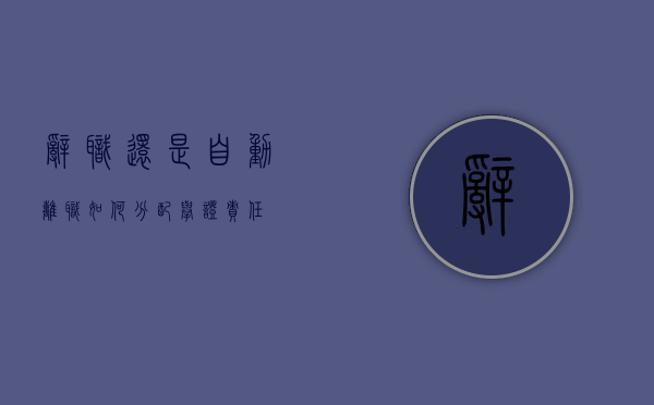 辞职还是自动离职如何分配举证责任