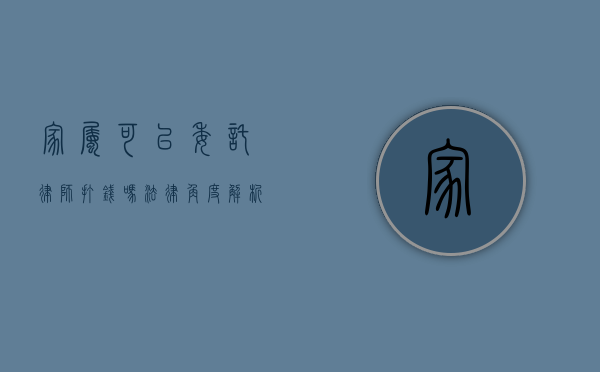 家属可以委托律师打钱吗?法律角度解析 家属可以委托律师打钱吗?法律角度解析