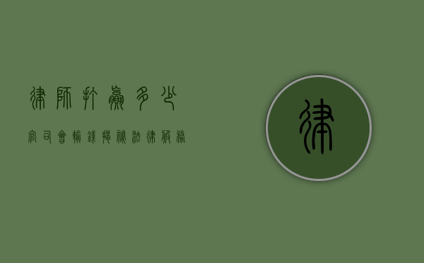 律师打赢多少官司会输钱？揭秘法律服务背后的经济账