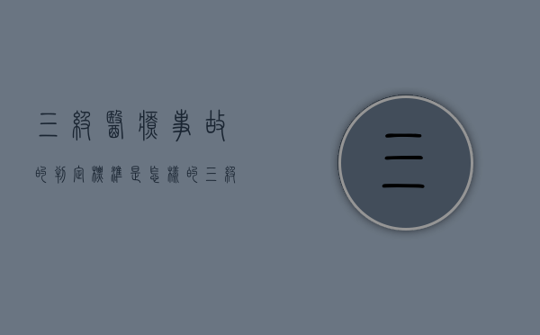 三级医疗事故的判定标准是怎样的（三级医疗事故承担的法律责任）