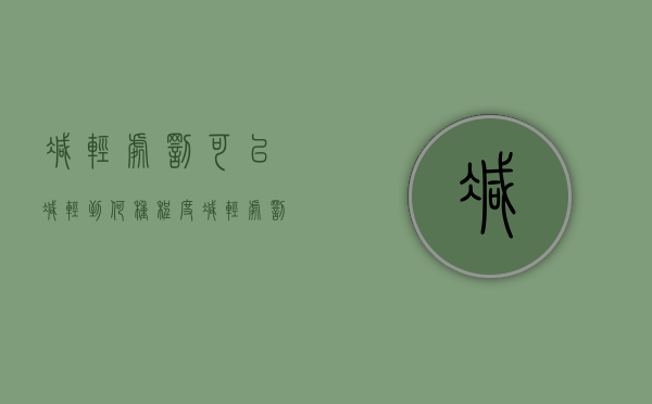 减轻处罚可以减轻到何种程度（减轻处罚的条件）