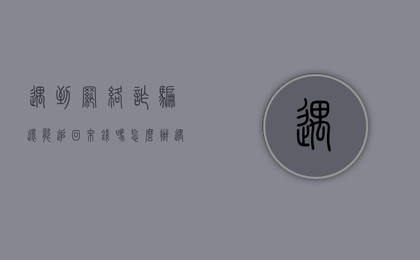 遇到网络诈骗还能追回来钱吗怎么办（遇到网络诈骗还能追回来钱吗怎么处理）