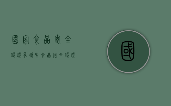 国家食品安全认证有哪些（食品安全认证有什么作用）