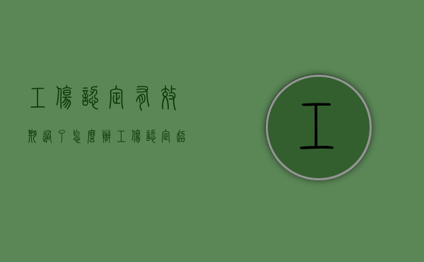 工伤认定有效期过了怎么办（工伤认定超期怎么申请）