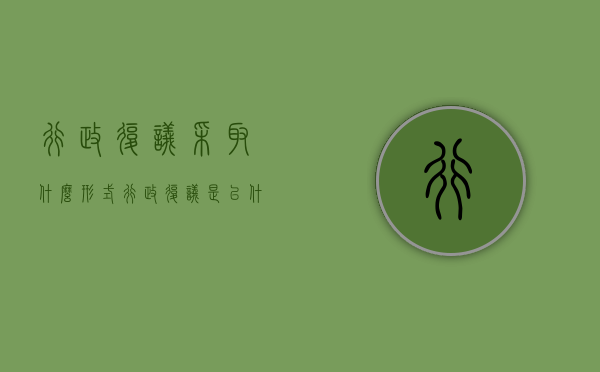 行政复议采取什么形式（行政复议是以什么为处理对象的行为）
